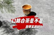 你是否也认为口粮茶只要便宜就好？这可能就是你无法欣赏白茶的原因